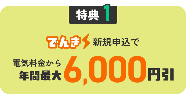 特典1 でんき新規申込で電気料金から年間最大6,000円引