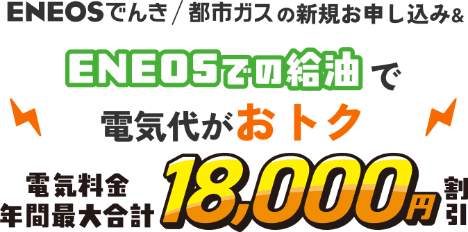 ENEOSでんき/都市ガスの新規お申し込み&ENEOSでの給油で電気代がおトク 電気料金年間最大合計18,000円割引