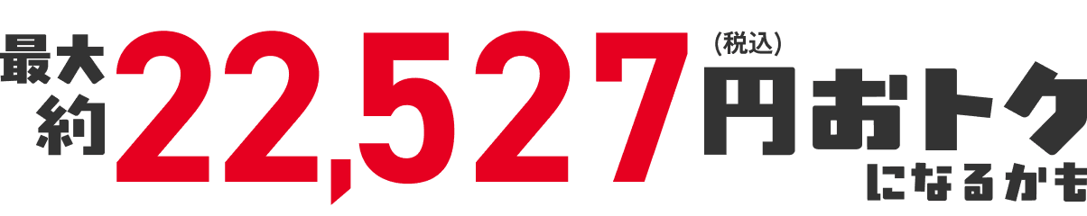 最大約13,527円（税込）おトクになるかも