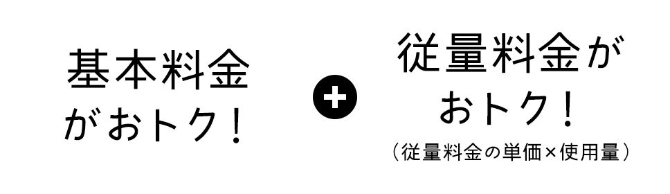 基本料金がおトク！+従量料金がおトク！