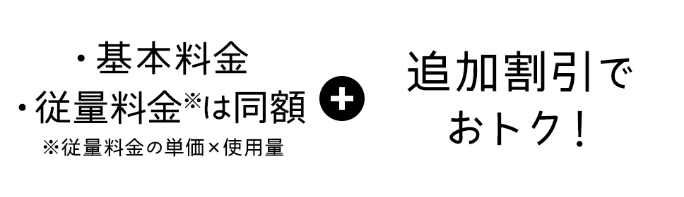 基本料金・従量料金は同額+追加割引でおトク！