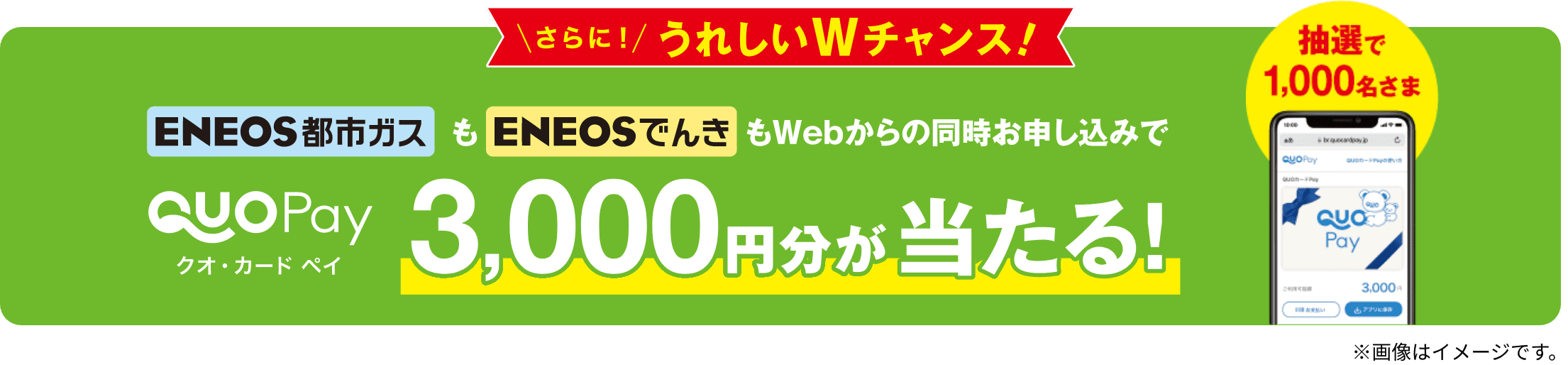 さらに！うれしいWチャンス！　ＥＮＥＯＳ都市ガスもＥＮＥＯＳでんきもWebからの同時お申し込みでQUOカードペイ3,000円分が当たる！　抽選で1,000名さま