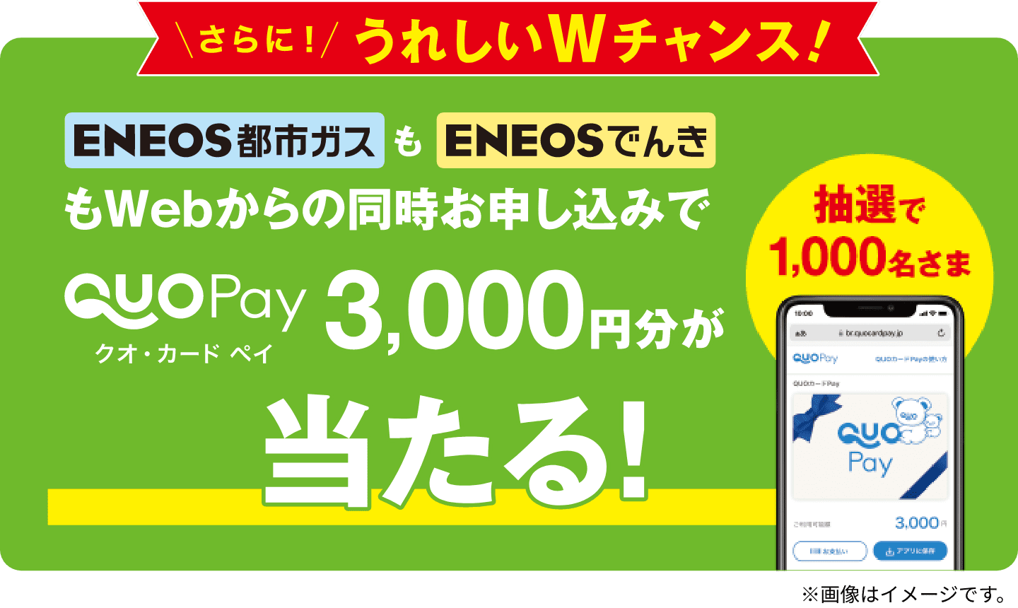 さらに！うれしいWチャンス！　ＥＮＥＯＳ都市ガスもＥＮＥＯＳでんきもWebからの同時お申し込みでQUOカードペイ3,000円分が当たる！　抽選で1,000名さま