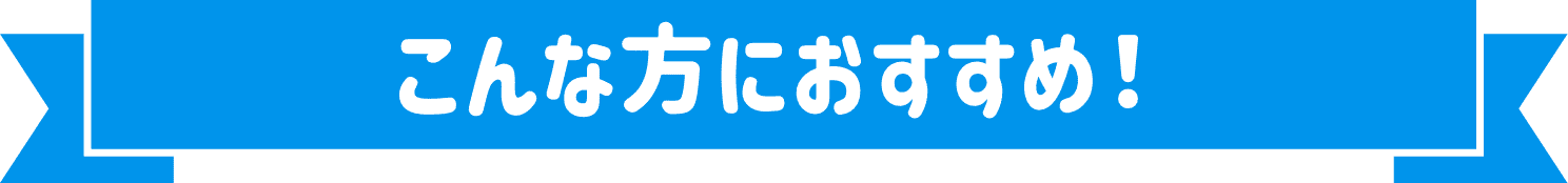 こんな方におすすめ！