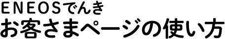 ＥＮＥＯＳでんき お客さまページの使い方
